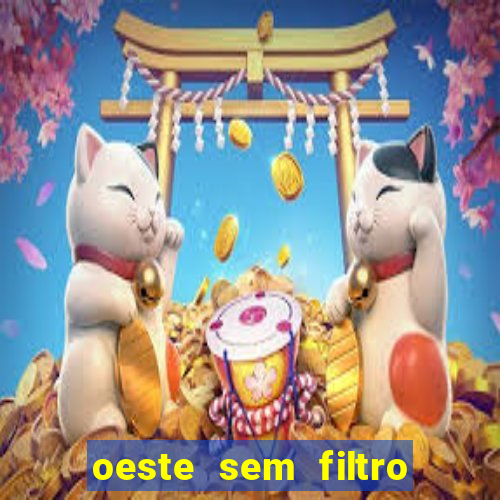 oeste sem filtro hoje ao vivo